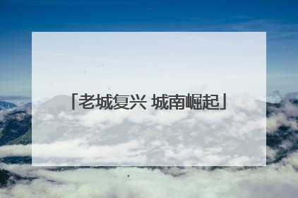 老城复兴 城南崛起