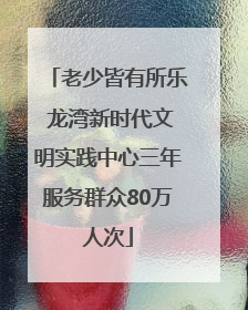 老少皆有所乐 龙湾新时代文明实践中心三年服务群众80万人次