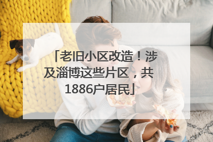 老旧小区改造！涉及淄博这些片区，共1886户居民