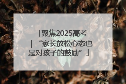 聚焦2025高考｜“家长放松心态也是对孩子的鼓励”