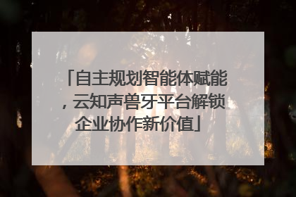 自主规划智能体赋能，云知声兽牙平台解锁企业协作新价值