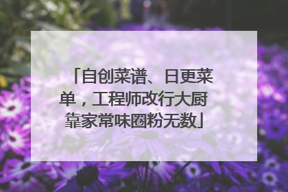 自创菜谱、日更菜单，工程师改行大厨靠家常味圈粉无数