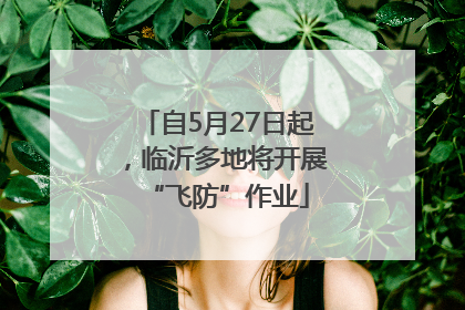 自5月27日起，临沂多地将开展“飞防”作业