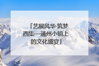 艺展风华·筑梦西集—通州小镇上的文化盛宴