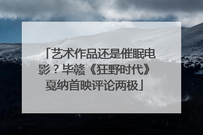 艺术作品还是催眠电影？毕赣《狂野时代》戛纳首映评论两极