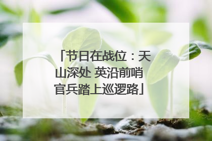 节日在战位：天山深处 英沿前哨官兵踏上巡逻路