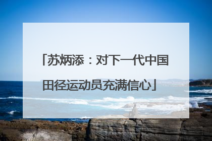 苏炳添：对下一代中国田径运动员充满信心