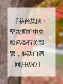 茅台集团：坚决拥护中央和省委有关部署，推动白酒回归初心