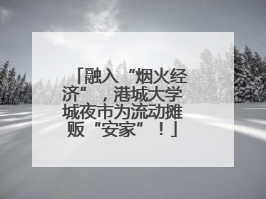 融入“烟火经济”，港城大学城夜市为流动摊贩“安家”！