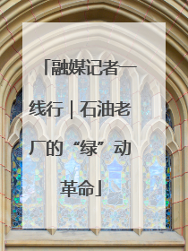 融媒记者一线行｜石油老厂的“绿”动革命