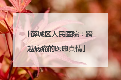 薛城区人民医院：跨越病痛的医患真情
