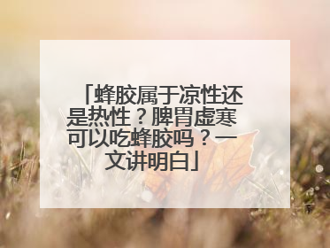 蜂胶属于凉性还是热性？脾胃虚寒可以吃蜂胶吗？一文讲明白