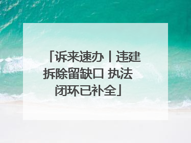 诉来速办丨违建拆除留缺口 执法闭环已补全