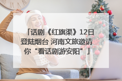 话剧《红旗渠》12日登陆烟台 河南文旅邀请你“看话剧游安阳”