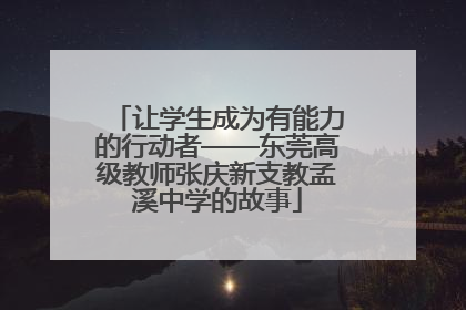 让学生成为有能力的行动者——东莞高级教师张庆新支教孟溪中学的故事