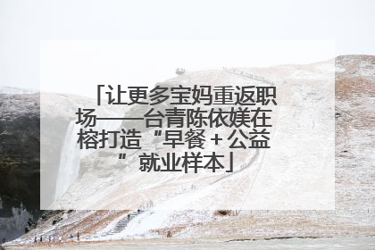 让更多宝妈重返职场——台青陈依媄在榕打造“早餐＋公益”就业样本