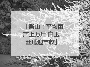 衡山：平均亩产上万斤 白玉丝瓜迎丰收