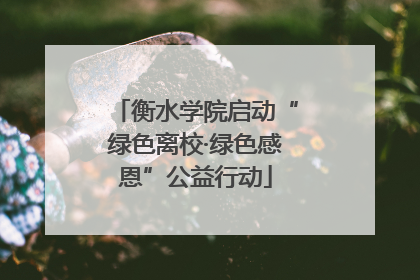 衡水学院启动“绿色离校·绿色感恩”公益行动
