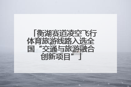 衡湖赛道凌空飞行体育旅游线路入选全国“交通与旅游融合创新项目”