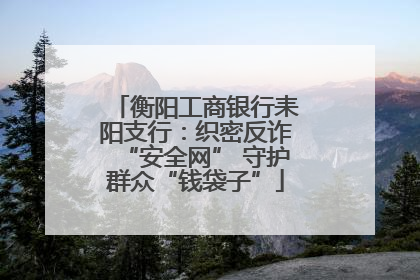 衡阳工商银行耒阳支行：织密反诈“安全网” 守护群众“钱袋子”
