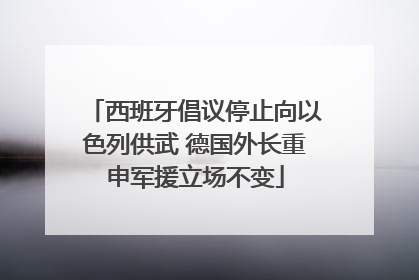 西班牙倡议停止向以色列供武 德国外长重申军援立场不变
