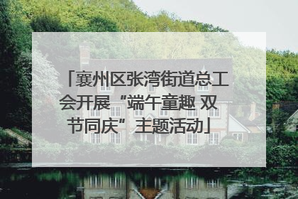 襄州区张湾街道总工会开展“端午童趣 双节同庆”主题活动