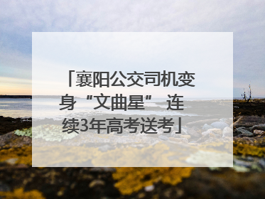 襄阳公交司机变身“文曲星” 连续3年高考送考