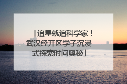 追星就追科学家！武汉经开区学子沉浸式探索时间奥秘