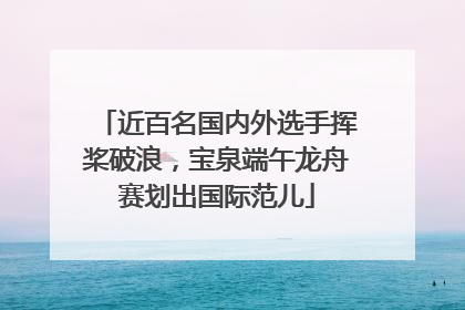 近百名国内外选手挥桨破浪，宝泉端午龙舟赛划出国际范儿