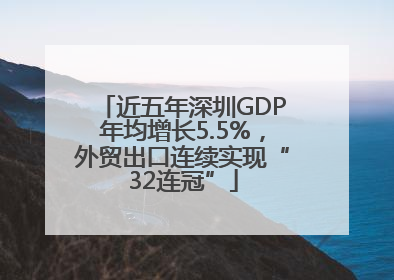 近五年深圳GDP年均增长5.5%，外贸出口连续实现“32连冠”