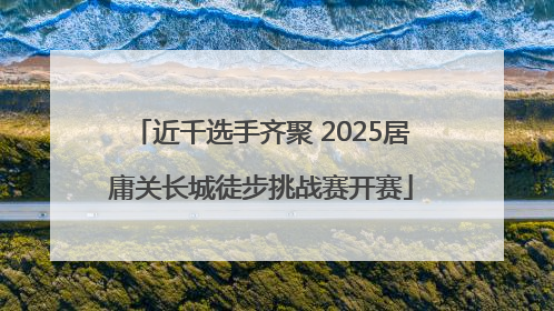 近千选手齐聚 2025居庸关长城徒步挑战赛开赛