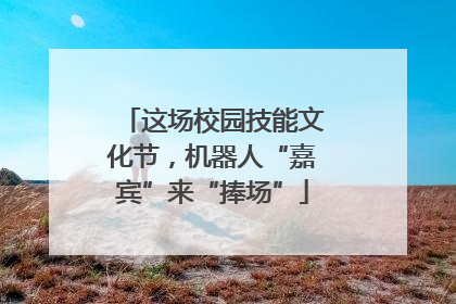这场校园技能文化节，机器人“嘉宾”来“捧场”