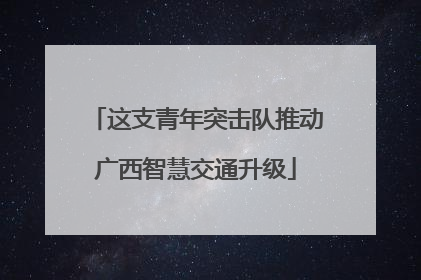 这支青年突击队推动广西智慧交通升级