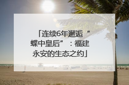连续6年邂逅“蝶中皇后”：福建永安的生态之约