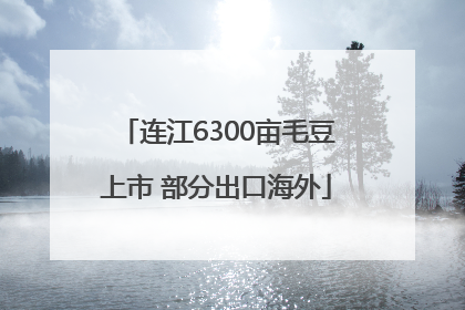 连江6300亩毛豆上市 部分出口海外