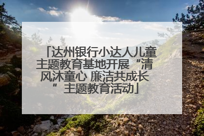 达州银行小达人儿童主题教育基地开展“清风沐童心 廉洁共成长”主题教育活动