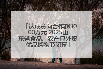 达成意向合作超3000万元 2025山东省食品、农产品外贸优品购物节闭幕