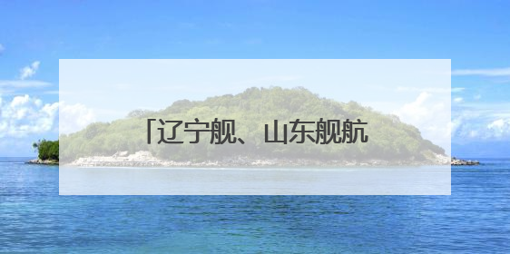 辽宁舰、山东舰航母编队赴西太平洋等海域开展训练