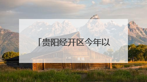 贵阳经开区今年以来新签约项目合同投资52.64亿元