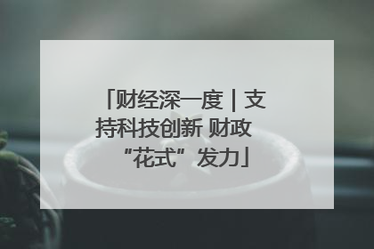 财经深一度｜支持科技创新 财政“花式”发力