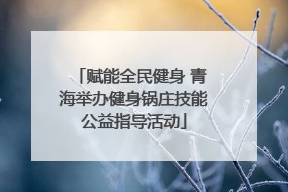 赋能全民健身 青海举办健身锅庄技能公益指导活动