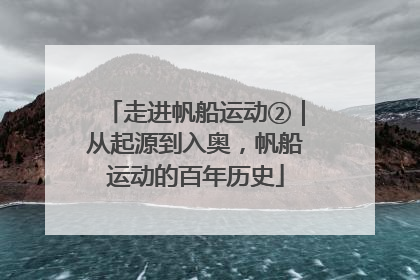 走进帆船运动②｜从起源到入奥，帆船运动的百年历史