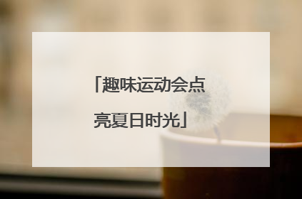趣味运动会点亮夏日时光