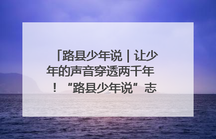 路县少年说｜让少年的声音穿透两千年！“路县少年说”志愿讲解招募启动