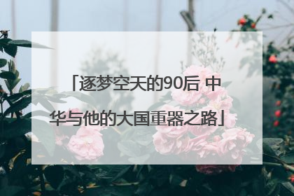 逐梦空天的90后 中华与他的大国重器之路