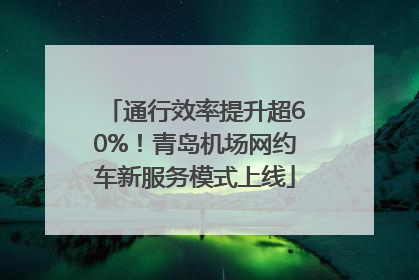 通行效率提升超60%！青岛机场网约车新服务模式上线
