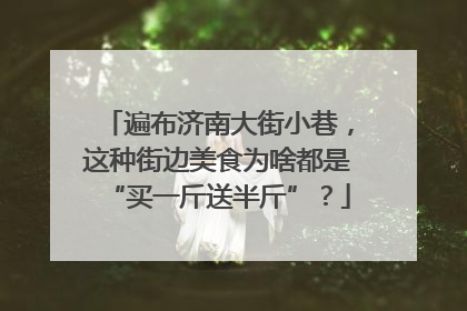 遍布济南大街小巷，这种街边美食为啥都是“买一斤送半斤”？