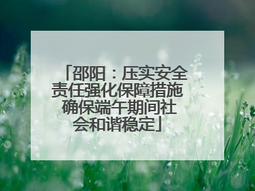 邵阳：压实安全责任强化保障措施 确保端午期间社会和谐稳定