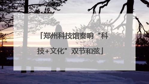 郑州科技馆奏响“科技+文化”双节和弦