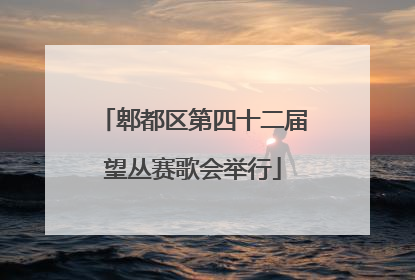 郫都区第四十二届望丛赛歌会举行